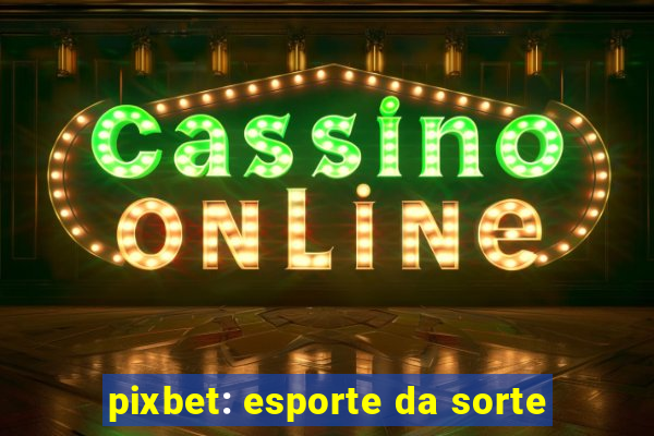 pixbet: esporte da sorte