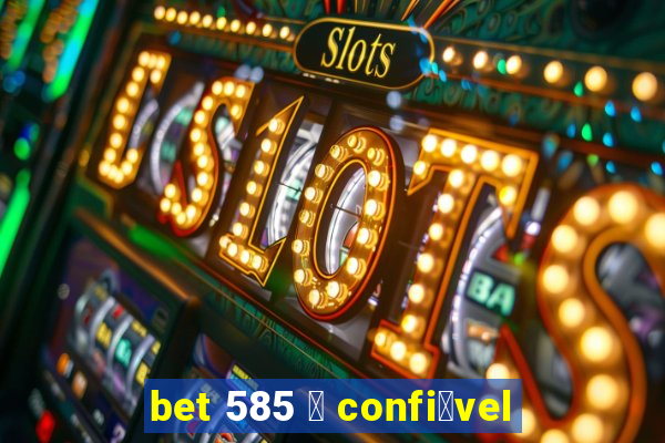 bet 585 茅 confi谩vel