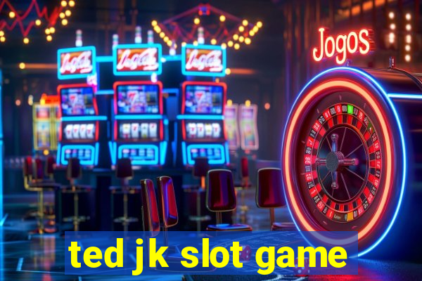 ted jk slot game