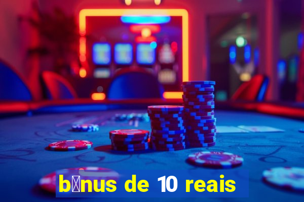 b么nus de 10 reais