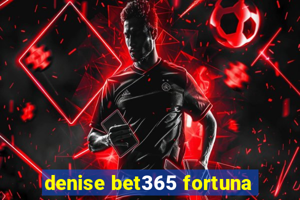 denise bet365 fortuna