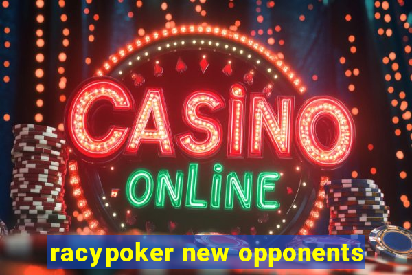 racypoker new opponents