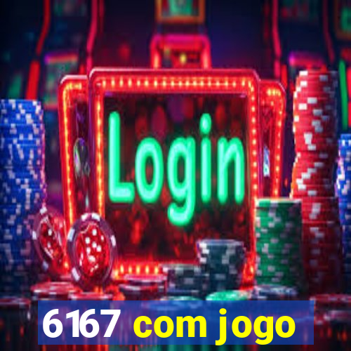 6167 com jogo