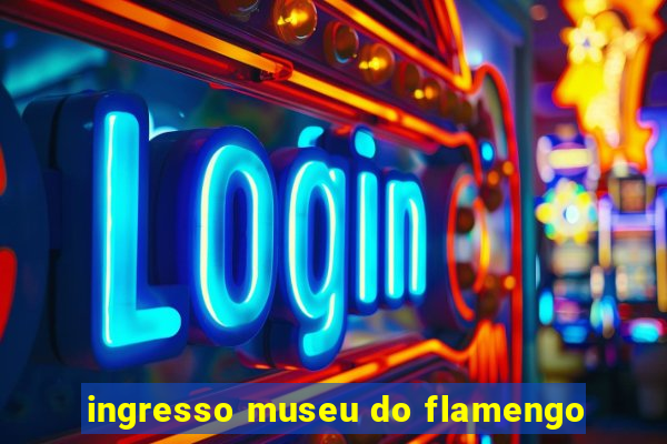 ingresso museu do flamengo