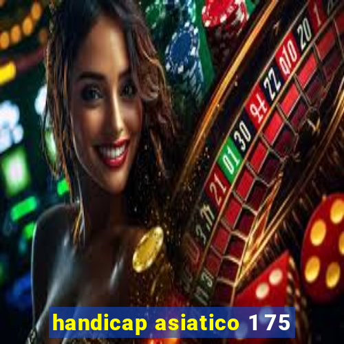 handicap asiatico 1 75