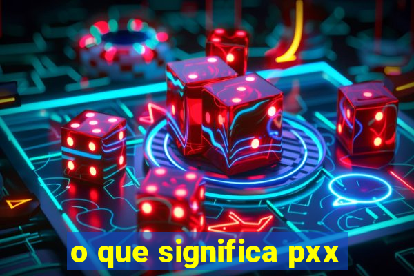 o que significa pxx