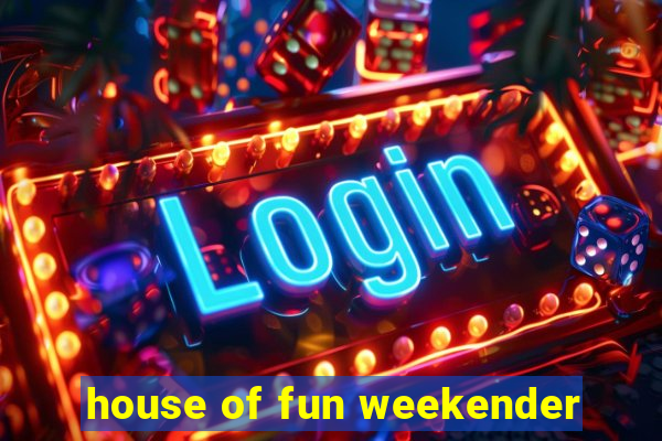 house of fun weekender