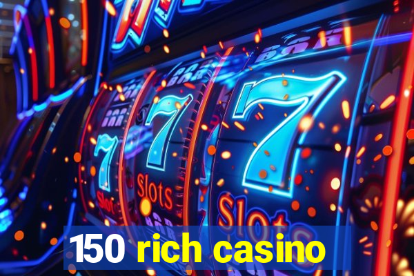 150 rich casino