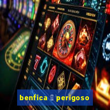 benfica 茅 perigoso