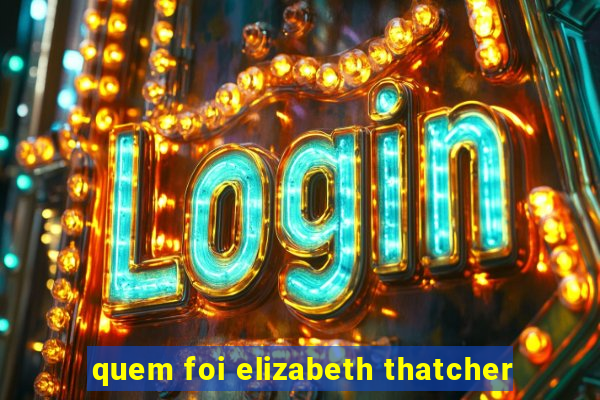 quem foi elizabeth thatcher