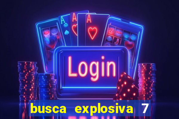 busca explosiva 7 vai ter