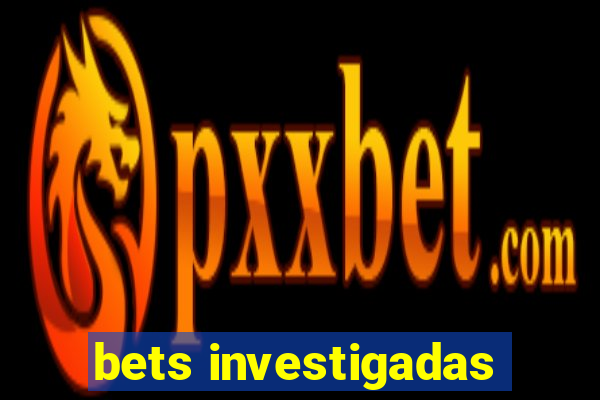 bets investigadas