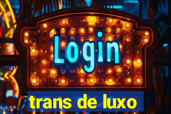 trans de luxo