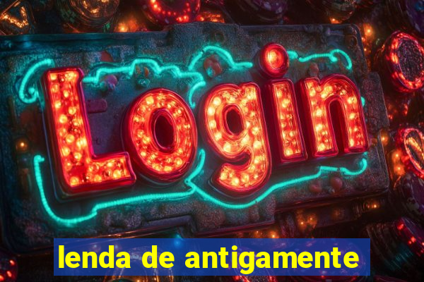 lenda de antigamente