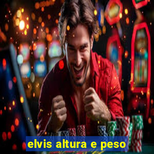 elvis altura e peso