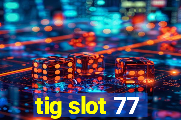 tig slot 77