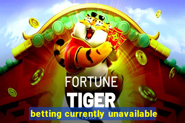 betting currently unavailable