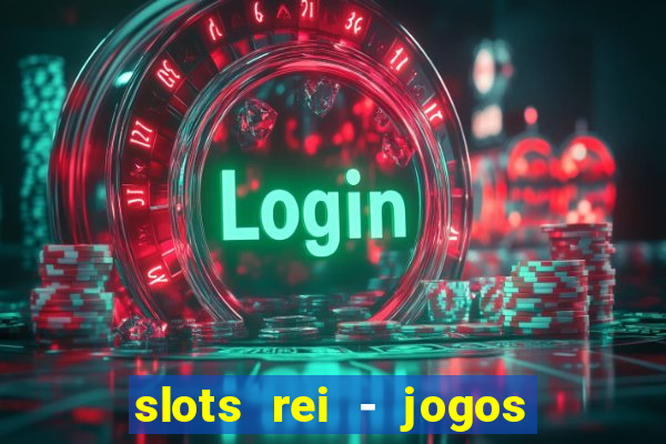 slots rei - jogos de cassino