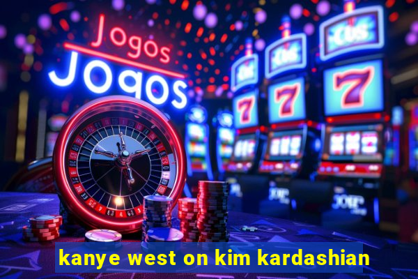 kanye west on kim kardashian