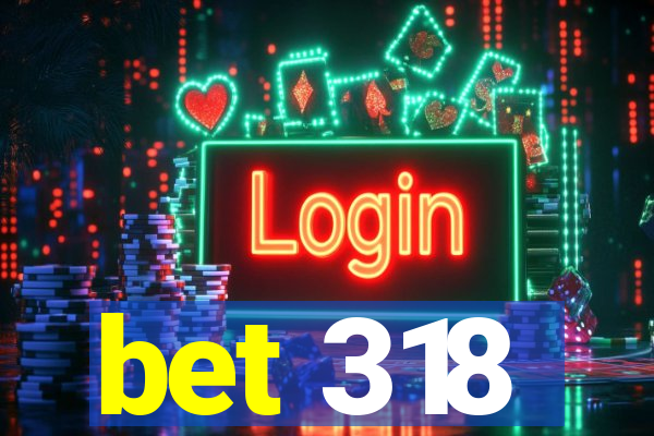 bet 318