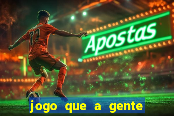 jogo que a gente ganha dinheiro