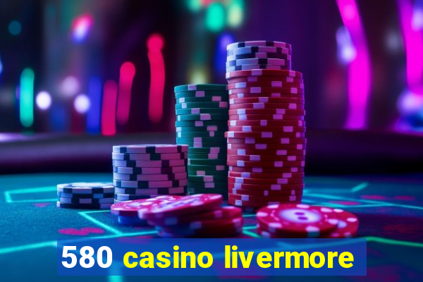 580 casino livermore