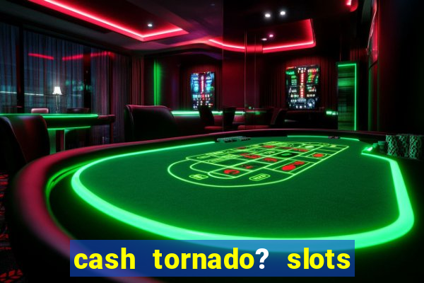 cash tornado? slots -  casino