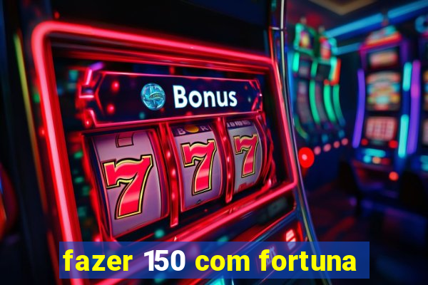 fazer 150 com fortuna