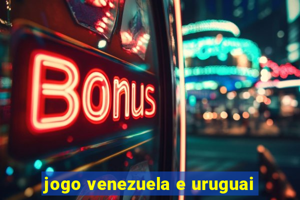 jogo venezuela e uruguai