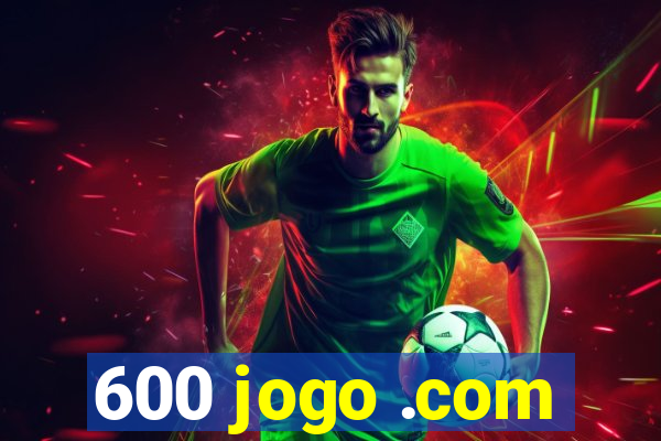 600 jogo .com