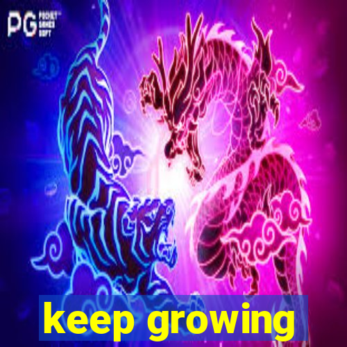 keep growing