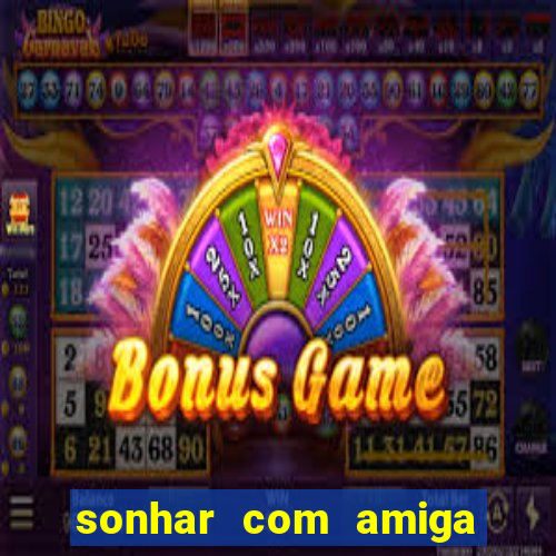 sonhar com amiga falsa jogo do bicho