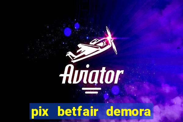 pix betfair demora quanto tempo