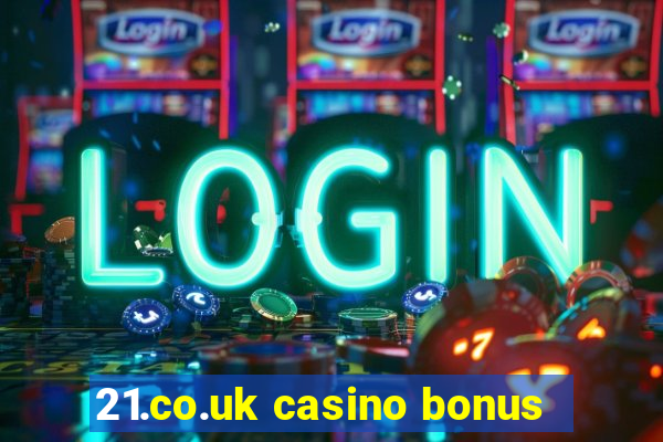 21.co.uk casino bonus