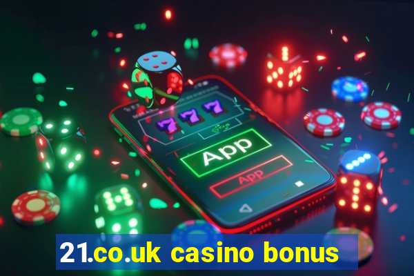 21.co.uk casino bonus