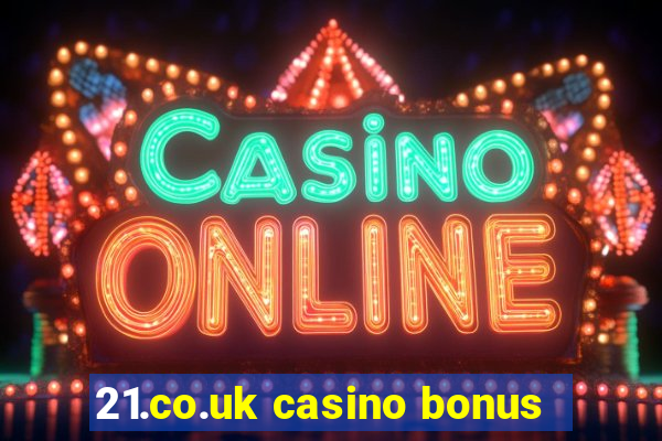 21.co.uk casino bonus