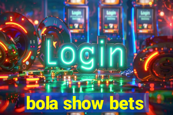 bola show bets