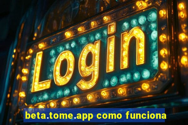 beta.tome.app como funciona