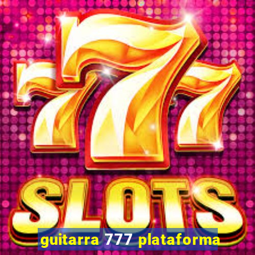 guitarra 777 plataforma