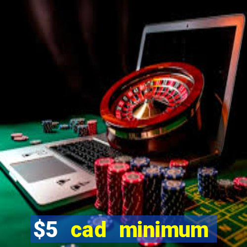 $5 cad minimum deposit casino