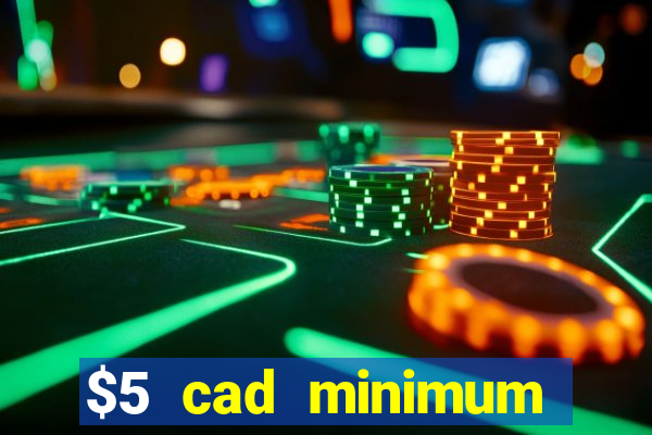 $5 cad minimum deposit casino