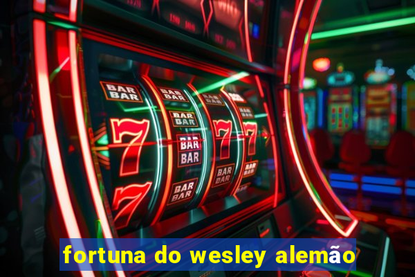 fortuna do wesley alemão