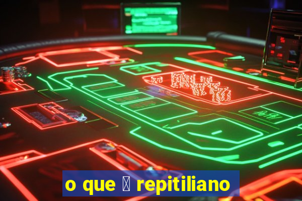 o que 茅 repitiliano