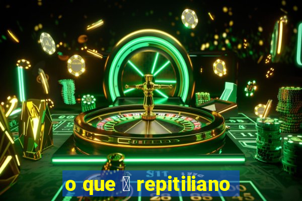 o que 茅 repitiliano