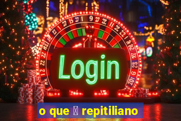 o que 茅 repitiliano