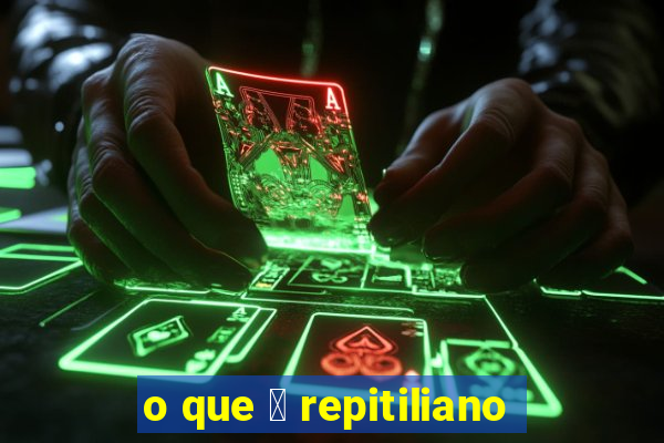 o que 茅 repitiliano