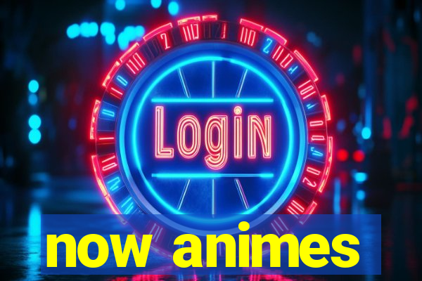 now animes