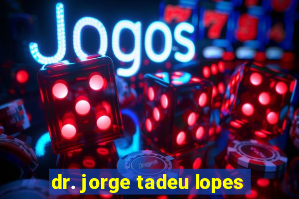 dr. jorge tadeu lopes