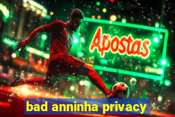 bad anninha privacy