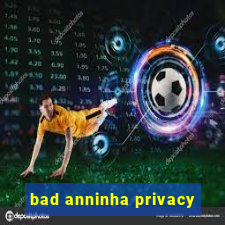 bad anninha privacy